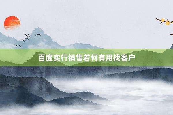 百度实行销售若何有用找客户