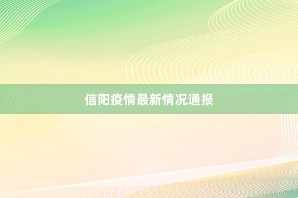 信阳疫情最新情况通报