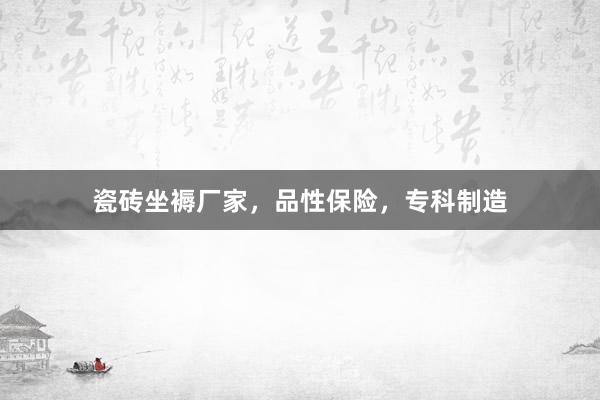 瓷砖坐褥厂家，品性保险，专科制造
