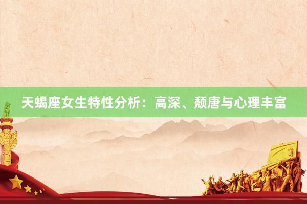 天蝎座女生特性分析：高深、颓唐与心理丰富