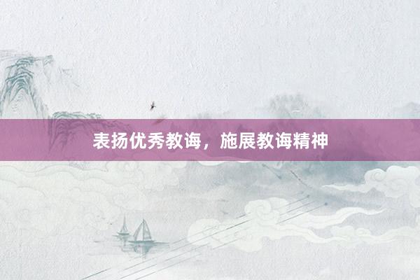 表扬优秀教诲，施展教诲精神