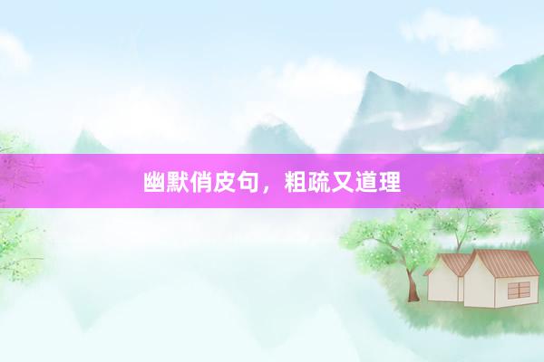 幽默俏皮句，粗疏又道理