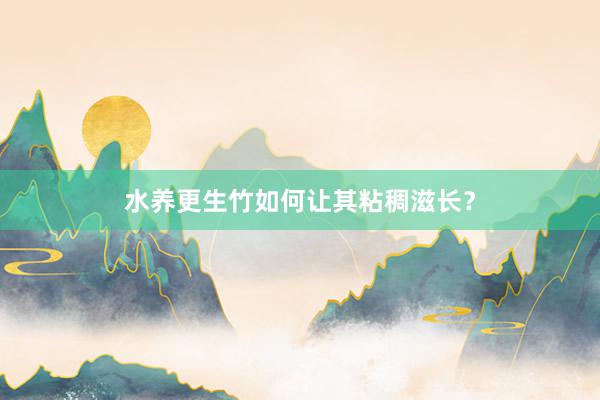 水养更生竹如何让其粘稠滋长？